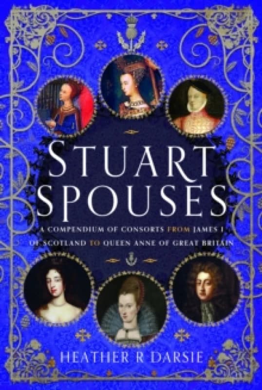 Stuart Spouses : A Compendium of Consorts from James I of Scotland to Queen Anne of Great Britain Hardback