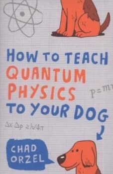 How to Teach Quantum Physics to Your Dog by Chad Orzel Paperback