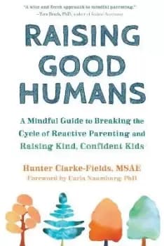 Raising Good Humans by Hunter Clarke-Fields