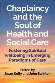 Chaplaincy and the Soul of Health and Social Care : Fostering Spiritual Wellbeing in Emerging Paradigms of Care