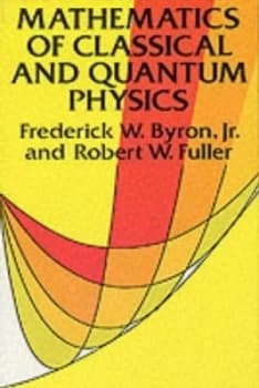 Mathematics of Classical and Quantum Physics by Frederick W. Byron Book