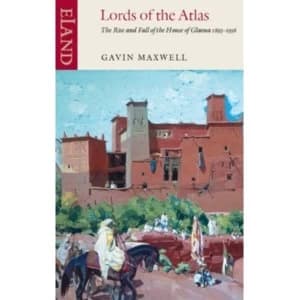 Lords of the Atlas : The Rise and Fall of the House of Glaoua 1893-1956