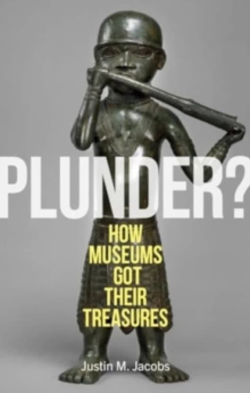 Plunder? How Museums Got Their Treasures Hardback