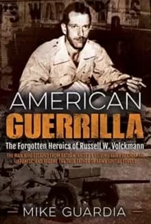 American Guerrilla : The Forgotten Heroics of Russell W. Volckmann-the Man Who Escaped from Bataan, Raised a Filipino Army Against the Japanese, and B