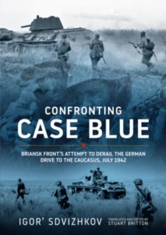 Confronting Case Blue : Briansk Front's Attempt to Derail the German Drive to the Caucasus July 1942 Hardback
