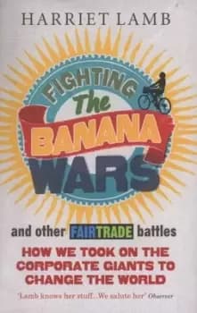 Fighting the banana wars and other Fairtrade battles by Harriet Lamb