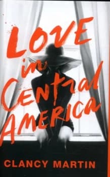 Love in Central America by Clancy Martin Hardback