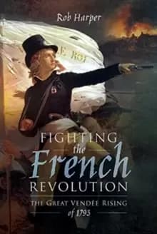 Fighting the French Revolution : The Great Vendee Rising of 1793