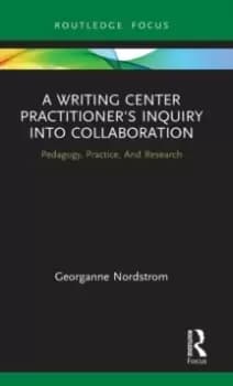 A Writing Center Practitioner's Inquiry into Collaboration : Pedagogy, Practice, And Research
