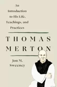 Thomas Merton: An Introduction to His Life, Teachings, and Practices