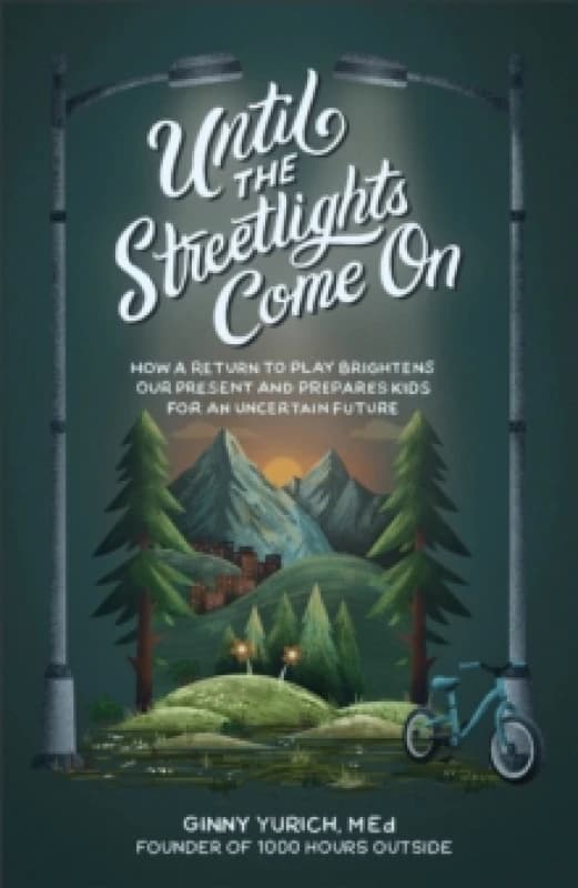 Until the Streetlights Come On How a Return to Play Brightens Our Present and Prepares Kids for an Uncertain Future Hardback