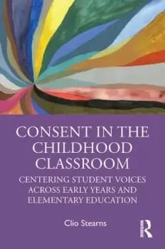 Consent in the Childhood ClassroomCentering Student Voices Across Early Years and Elementary Education