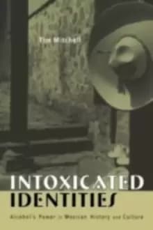 Intoxicated Identities : Alcohol's Power in Mexican History and Culture