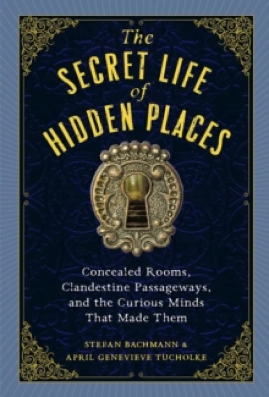 The Secret Life of Hidden Places : Hidden Rooms, Clandestine Passageways, and the Curious Minds That Made Them Hardback