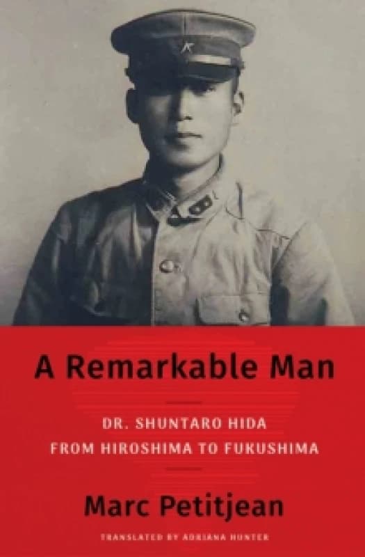 A Remarkable Man : Dr. Shuntaro Hida from Hiroshima to Fukushima Hardback