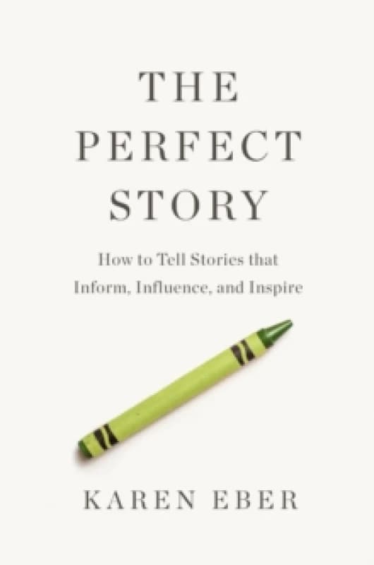 The Perfect Story : How to Tell Stories that Inform, Influence, and Inspire Hardback