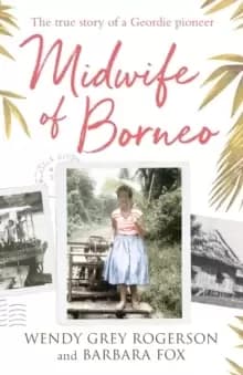 Midwife of Borneo : The True Story of a Geordie Pioneer