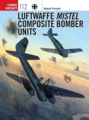 Luftwaffe Mistel composite bomber units by Robert Forsyth