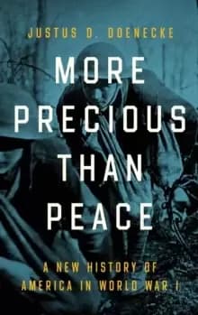 More Precious than Peace : A New History of America in World War I
