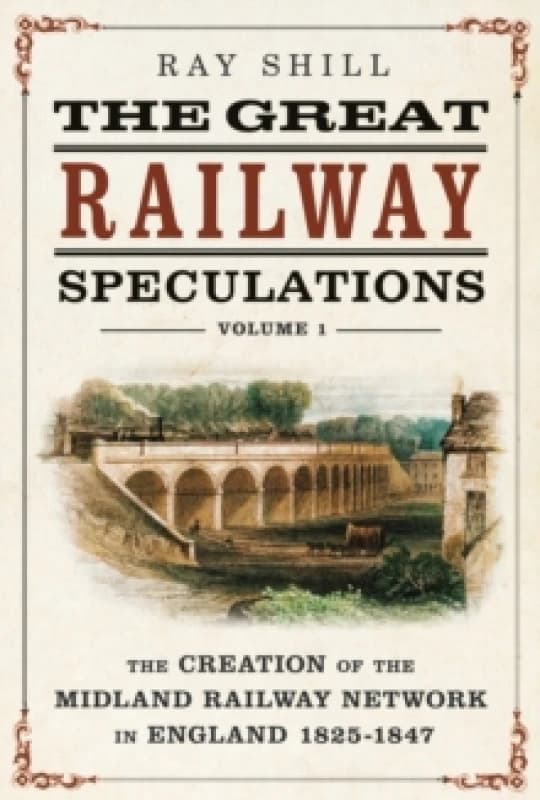 The Great Railway Speculations : Volume 1: The Creation of the Midland Railway Network in England 18251847 Hardback