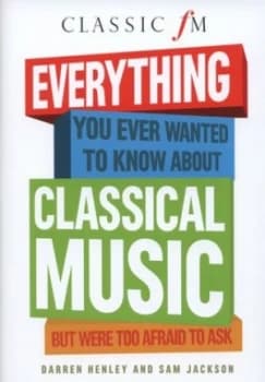 Everything You Ever Wanted to Know about Classical Music but Were Too Afraid to Ask by Darren Henley Hardback