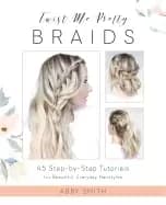 twist me pretty braids 45 step by step tutorials for beautiful everyday hai