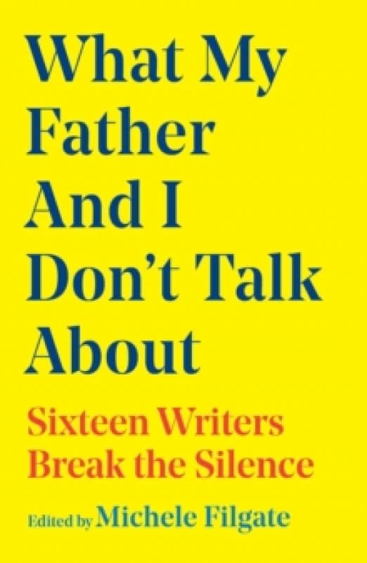 What My Father and I Don't Talk About : Sixteen Writers Break the Silence Volume 2 Hardback