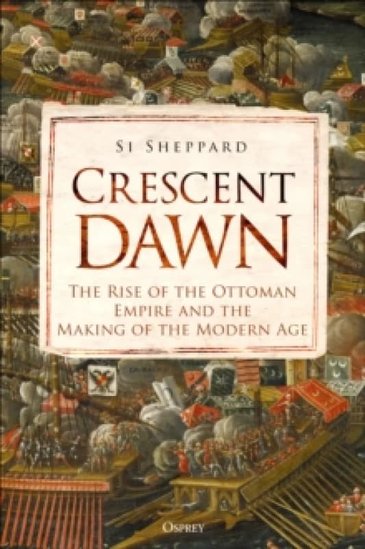 Crescent Dawn : The Rise of the Ottoman Empire and the Making of the Modern Age Hardback