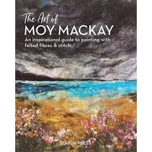 The Art of Moy Mackay An Inspirational Guide to Painting with Felted Fibres & Stitch Hardback 2018