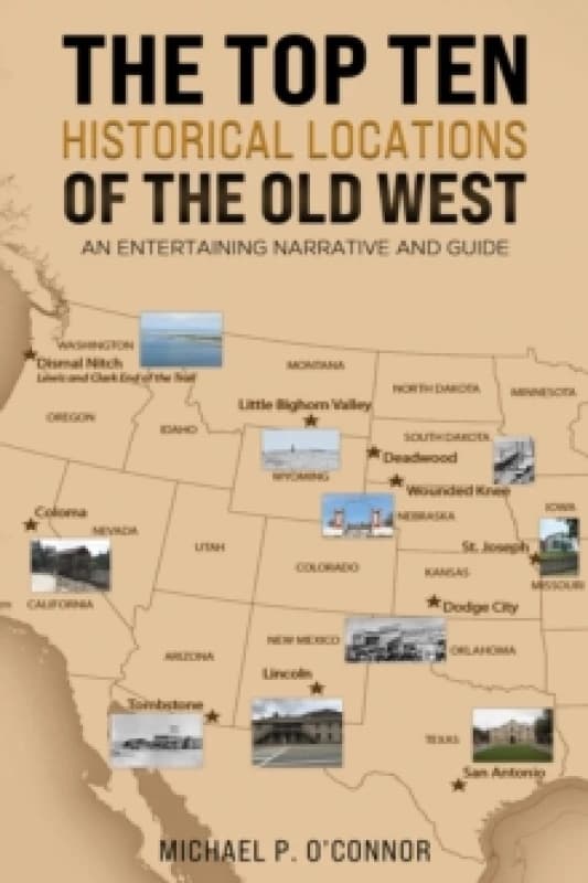 The Top Ten Historical Locations of the Old West : An Entertaining Narrative and Guide Paperback / softback