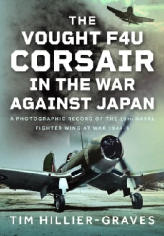 The Vought F4U Corsair in the War Against Japan. Hardback. By Tim HillierGraves Books