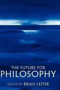 The Future for Philosophy by Brian Leiter