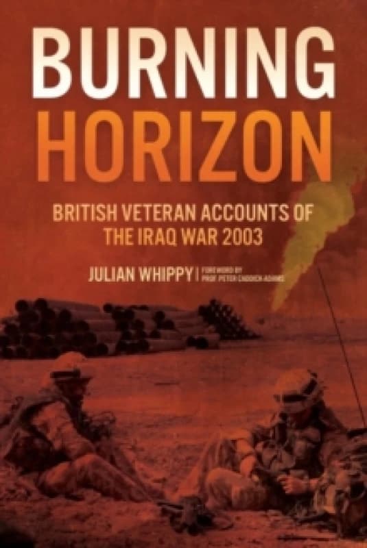 Burning Horizon : British Veteran Accounts of the Iraq War, 2003 Hardback
