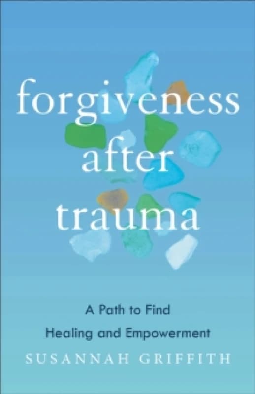 Forgiveness after Trauma : A Path to Find Healing and Empowerment Paperback / softback