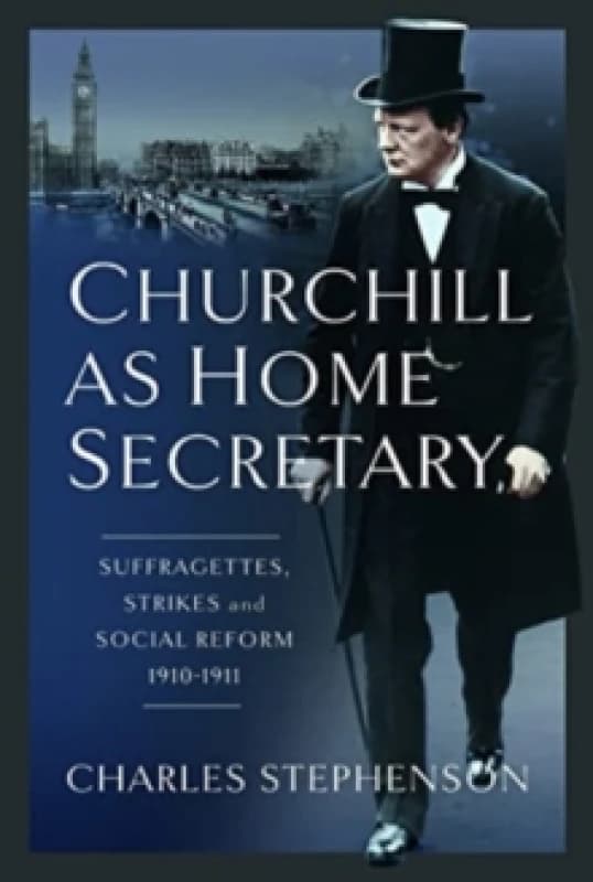 Churchill as Home Secretary : Suffragettes, Strikes, and Social Reform 1910-11 Hardback