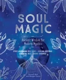 Soul Magic : Ancient Wisdom for Modern Mystics
