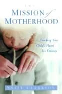 mission of motherhood touching your childs heart for eternity