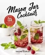 mason jar cocktails expanded edition over 150 delicious drinks for the hom
