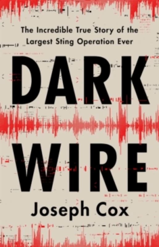Dark Wire : The Incredible True Story of the Largest Sting Operation Ever Hardback