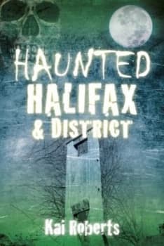 Haunted Halifax and District by Kai Roberts Book