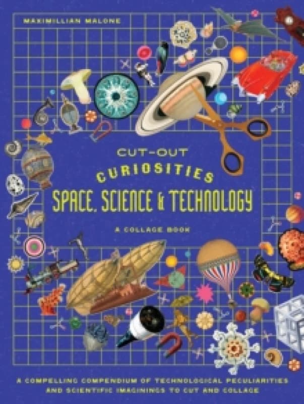 Cut-out Curiosities Space, Science & Technology: A Collage Book : A compelling compendium of technological peculiarities and scientific imaginings to