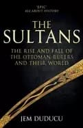sultans the rise and fall of the ottoman rulers and their world