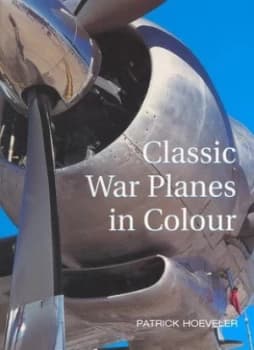 Classic War Planes in Colour by Patrick Hoeveler Hardback