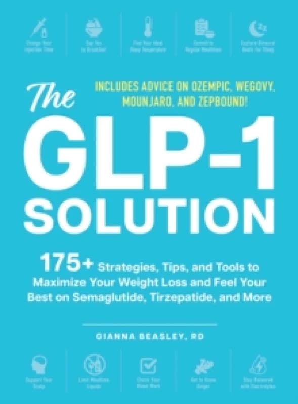 The GLP-1 Solution : 175+ Strategies, Tips, and Tools to Maximize Your Weight Loss and Feel Your Best on Semaglutide, Tirzepatide, and More Paperback