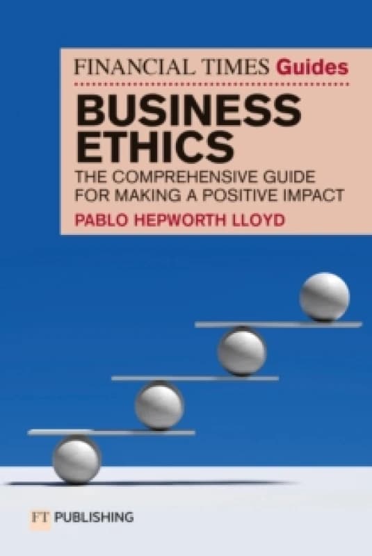 The Financial Times Guide to Business Ethics : The comprehensive guide for making a positive impact Paperback / softback