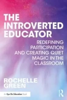 The Introverted Educator : Redefining Participation and Creating Quiet Magic in the Classroom