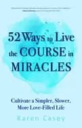 52 ways to live the course in miracles cultivate a simpler slower more love