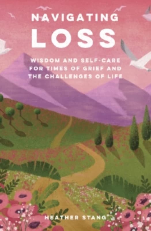 Navigating Loss : Wisdom and Self-Care for Times of Grief and the Challenges of Life Paperback / softback