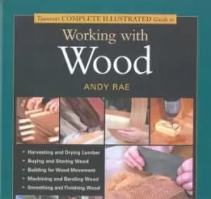 Tauntons complete illustrated guide to working with wood by Andy Rae