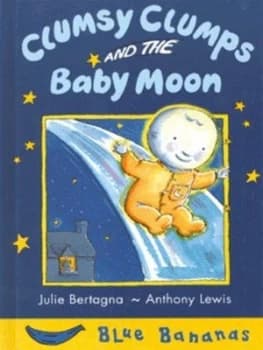 Clumsy Clumps and the Baby Moon by Julie Bertagna and Anthony Lewis Hardback